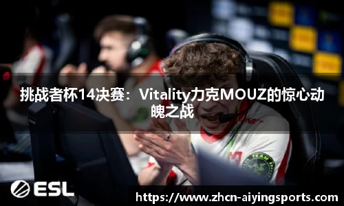 挑战者杯14决赛：Vitality力克MOUZ的惊心动魄之战