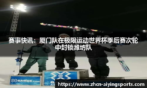 赛事快讯：厦门队在极限运动世界杯季后赛次轮中封锁潍坊队